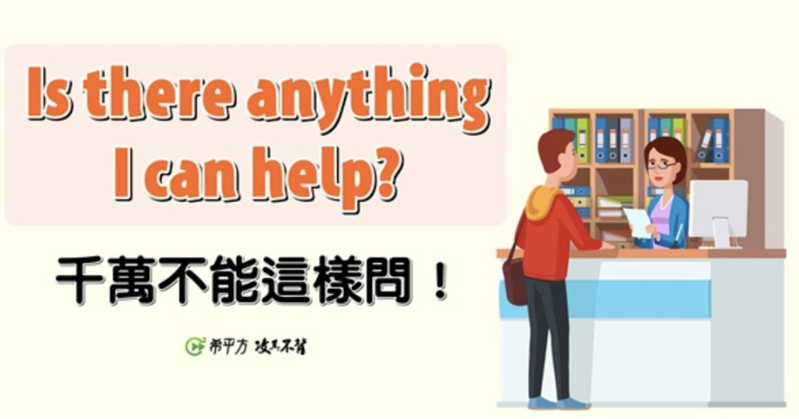 NG 英文：想幫忙別再說 “Is there anything I can help？”