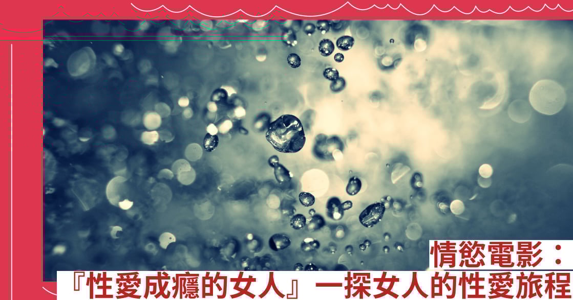 情慾電影：『性愛成癮的女人』一探女人的性愛旅程
