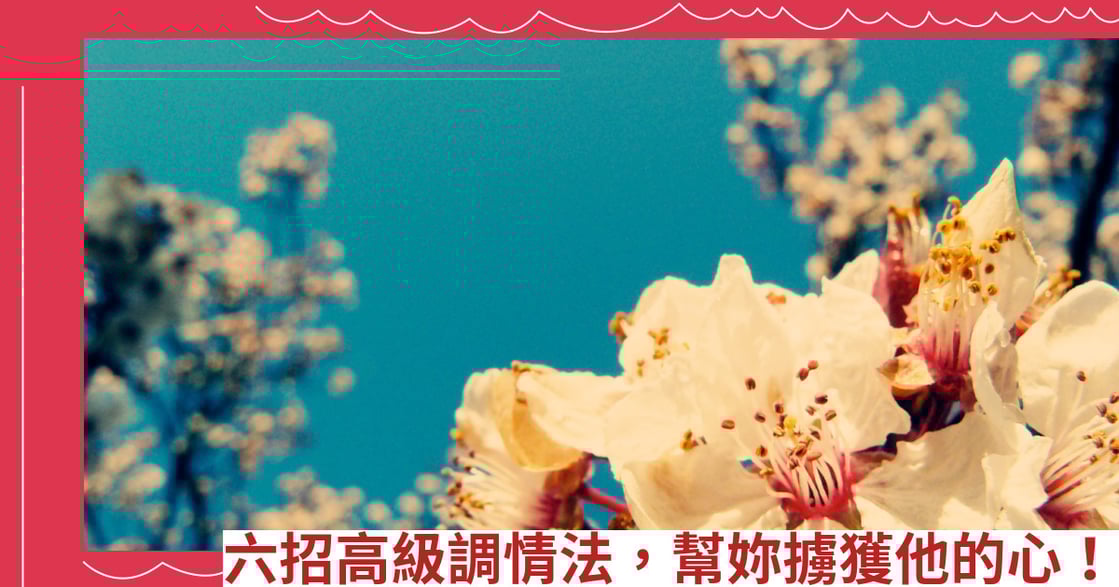六招高級調情法，幫妳擄獲他的心！