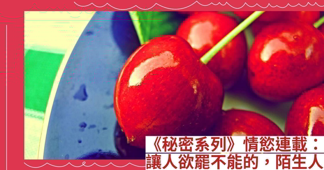 《秘密系列》情慾連載：讓人欲罷不能的，陌生人