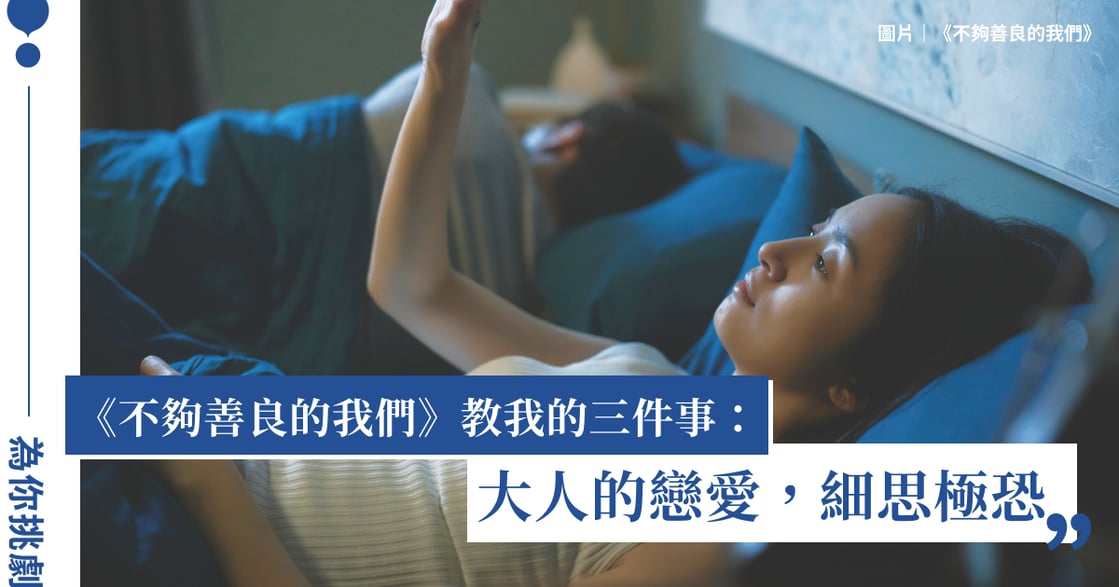 《不夠善良的我們》教我的三件事：大人的戀愛，細思極恐，恩情不會成為愛情