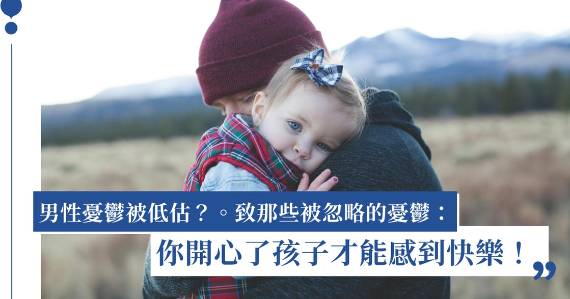 爸爸的憂鬱容易被低估？致那些被忽略的憂鬱：你開心了孩子才能感到快樂！