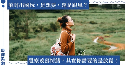 解封出國玩，是想要，還是跟風？覺察羨慕情緒，其實你需要的是放鬆！