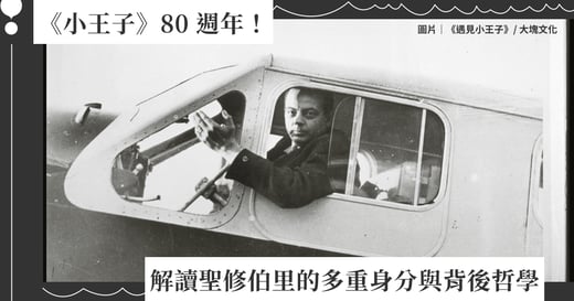 《小王子》80 週年：解讀聖修伯里的多重身分與背後哲學