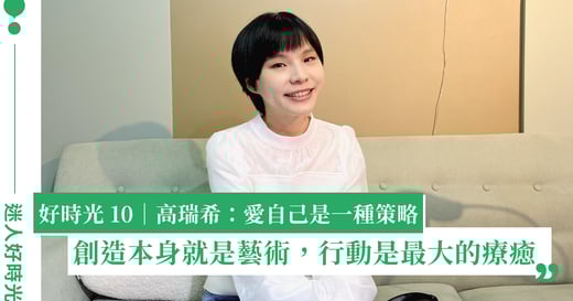 「起身創造本身就是藝術，行動是最大的療癒」與高瑞希聊，拿回生命的勇氣和力量