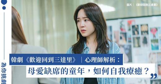 韓劇《歡迎回到三達里》｜心理師解析：母愛缺席的童年，如何自我療癒？
