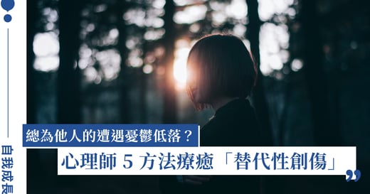 替代性創傷是什麼？總是過度共感怎麼辦？心理師 5 方法自我療癒
