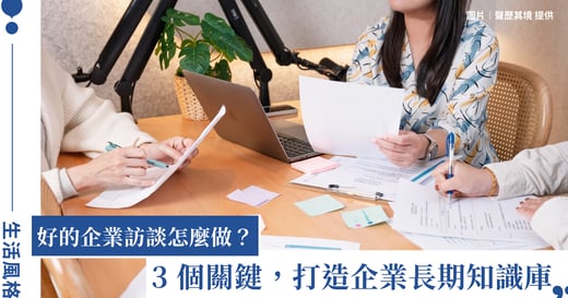 三十年的工作經驗，如何變成企業資產？聲歷其境用訪談設計，打造帶不走的組織記憶