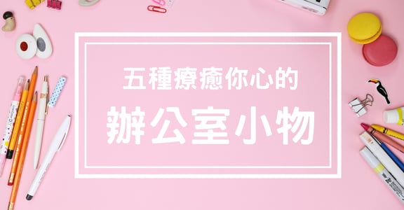 【如果你想】快樂又有效率地工作！五種療癒你心的辦公室小物