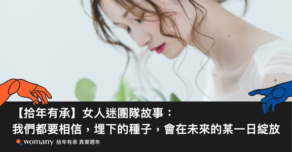 【拾年有承】女人迷團隊故事：我們都要相信，埋下的種子，會在未來的某一日綻放