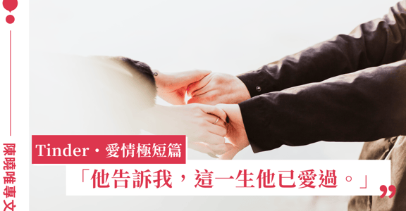 Tinder 愛情極短篇｜約會過後，他告訴我，這一生他已愛過
