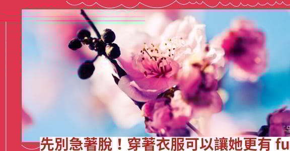 先別急著脫！穿著衣服可以讓她更有 fu