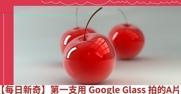 【每日新奇】第一支用 Google Glass 拍的A片