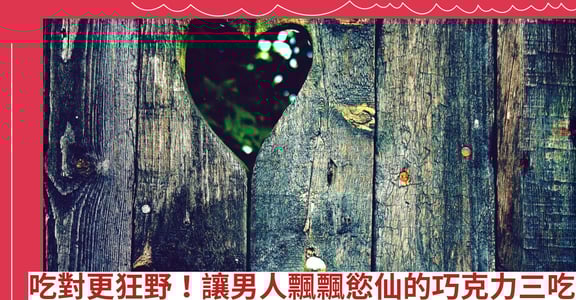 吃對更狂野！讓男人飄飄慾仙的巧克力三吃
