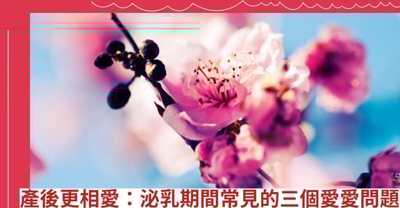 產後更相愛：泌乳期間常見的三個愛愛問題