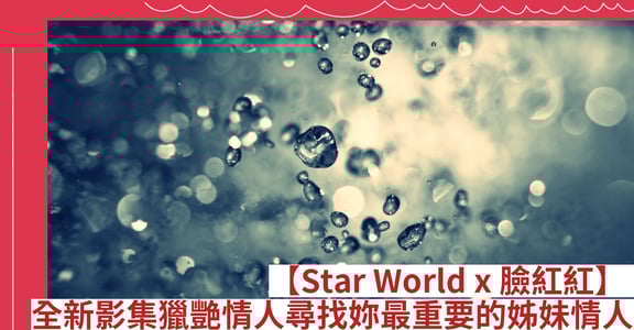 【Star World x 臉紅紅】全新影集獵艷情人尋找妳最重要的姊妹情人！