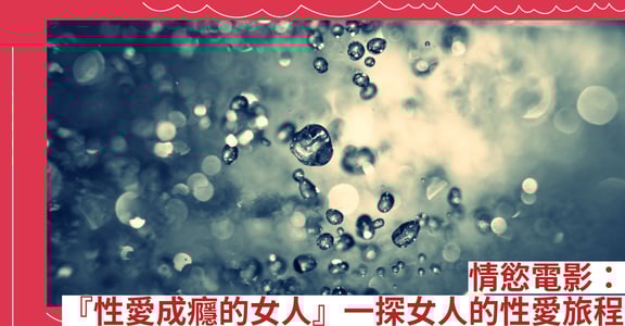 情慾電影：『性愛成癮的女人』一探女人的性愛旅程