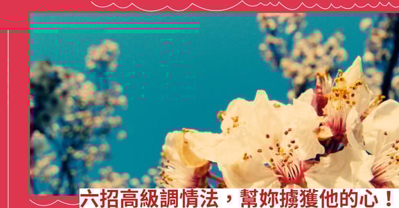 六招高級調情法，幫妳擄獲他的心！