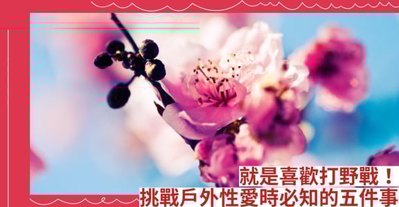 就是喜歡打野戰 挑戰戶外性愛時必知的五件事