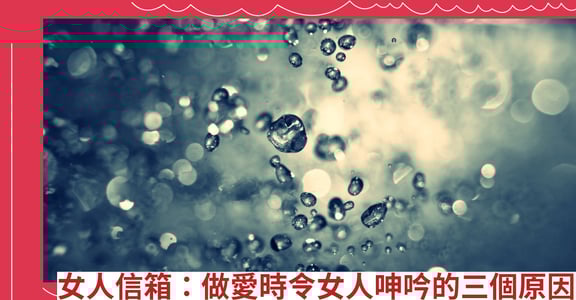 女人信箱：做愛時令女人呻吟的三個原因