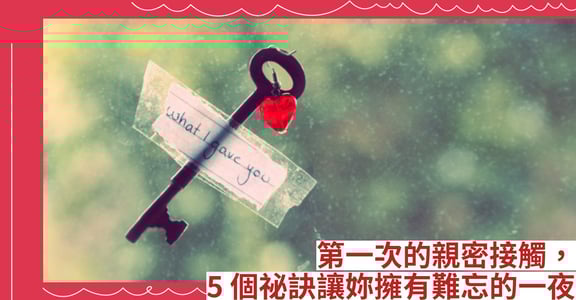 第一次的親密接觸，5 個祕訣讓妳擁有難忘的一夜
