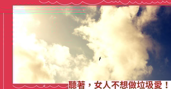 聽著，女人不想做垃圾愛！