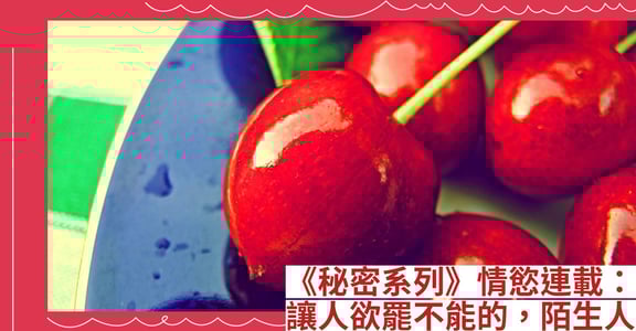 《秘密系列》情慾連載：讓人欲罷不能的，陌生人