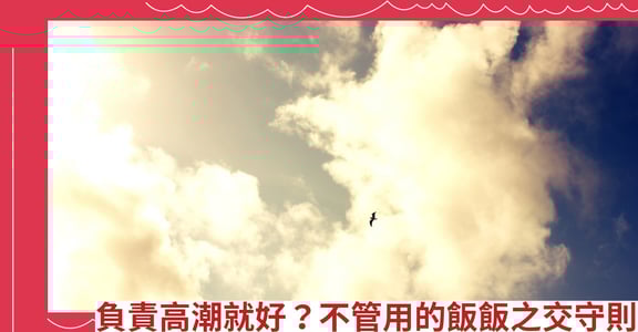 負責高潮就好？不管用的飯飯之交守則