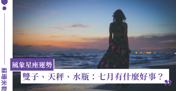 【蘇珊米勒】2022 雙子、天秤、水瓶：風象星座七月運勢