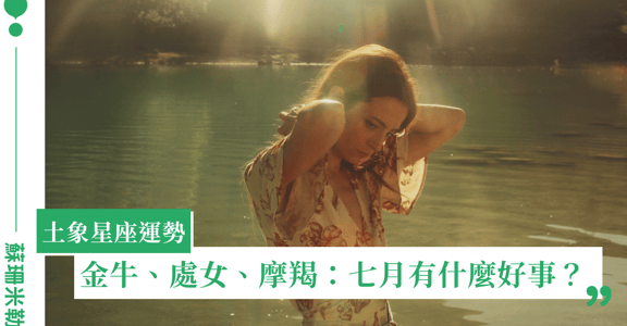 【蘇珊米勒】2022 金牛、處女、摩羯：土象星座七月運勢