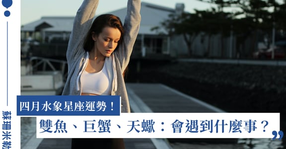 【蘇珊米勒】2023 雙魚、巨蟹、天蠍：水象星座四月運勢