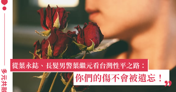 從「玫瑰少年」葉永鋕、長髮男警葉繼元看台灣的性別平權之路：你們的傷不會被遺忘！