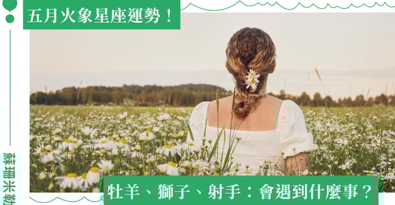 【蘇珊米勒】2023 牡羊、獅子、射手：火象星座五月運勢