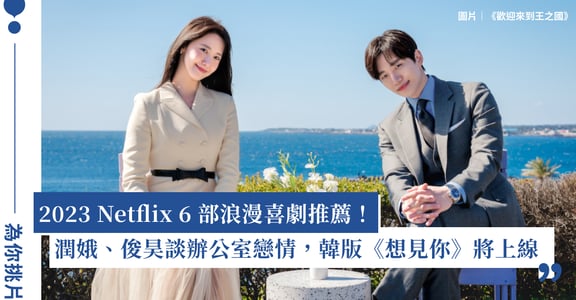 2023 Netflix 6 部浪漫喜劇推薦！潤娥、俊昊《歡迎來到王之國》共譜辦公室戀情，韓版《想見你》即將上線