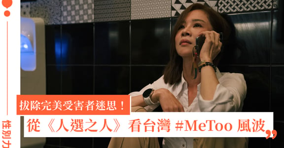 從《人選之人—造浪者》的三大切面，看台灣的 #MeToo 風波：拔除完美受害者迷思！
