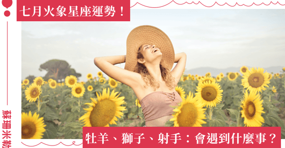 【蘇珊米勒】2023 牡羊、獅子、射手：火象星座七月運勢