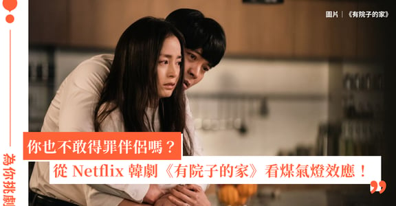 從 Netflix 韓劇《有院子的家》看「煤氣燈效應」：你也不敢得罪伴侶嗎？