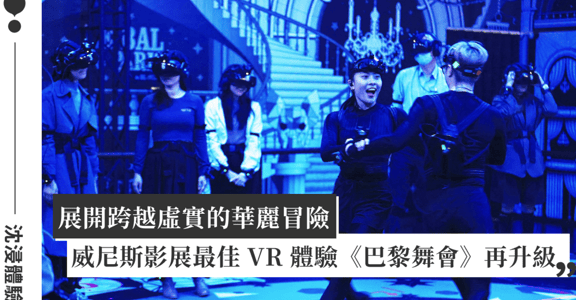 VIVE Arts 再現熱門！VR 沉浸互動展演《巴黎舞會》台北場，打造新型態 VR 實境互動體驗