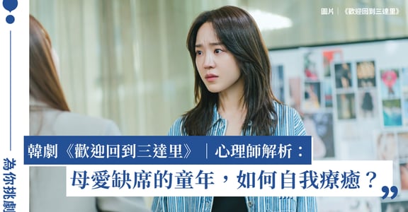韓劇《歡迎回到三達里》｜心理師解析：母愛缺席的童年，如何自我療癒？