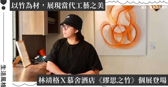 林靖格Ｘ慕舍酒店「台北藝術週 • 繆思之竹個展」：展現當代竹藝之美