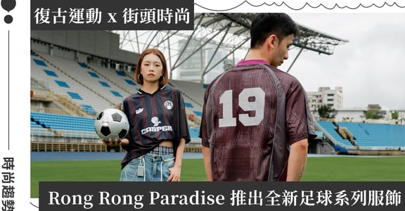 全球足球狂熱帶動 Blokecore 穿搭！Rong Rong Paradise 攜手 Casper、Richie Rich 推出 Football Series